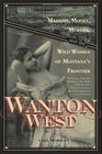 Wanton West Madams Money Murder and the Wild Women of Montana's Frontier