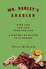 Mr Darley's Arabian High Life Low Life Sporting Life A History of Racing in TwentyFive Horses