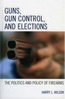 Guns Gun Control and Elections The Politics and Policy of Firearms