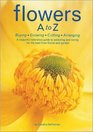 Flowers A to Z : A Practical Guide to Buying, Growing, Cutting, Arranging