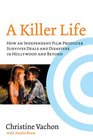 A Killer Life How an Independent Film Producer Survives Deals and Disasters in Hollywood and Beyond