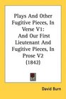 Plays And Other Fugitive Pieces In Verse V1 And Our First Lieutenant And Fugitive Pieces In Prose V2
