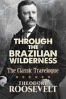 Through the Brazilian Wilderness The Classic Travelogue