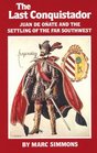 The Last Conquistador Juan De Onate and the Settling of the Far Southwest