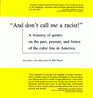 AND DON'T CALL ME A RACIST A TREASURY OF QUOTES ON THE PAST PRESENT AND FUTURE OF THE COLOR LINE IN AMERICA