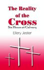 The Reality of the Cross Six Hours at Calvary