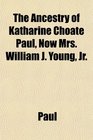 The Ancestry of Katharine Choate Paul Now Mrs William J Young Jr