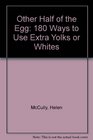 Other Half of the Egg 180 Ways to Use Extra Yolks or Whites