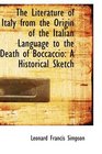 The Literature of Italy from the Origin of the Italian Language to the Death of Boccaccio A Histori