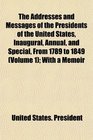The Addresses and Messages of the Presidents of the United States Inaugural Annual and Special From 1789 to 1849  With a Memoir
