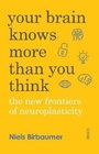 Your Brain Knows More Than You Think the new frontiers of neuroplasticity