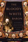 The Bloody White Baron The Extraordinary Story of the Russian Nobleman Who Became the Last Khan of Mongolia