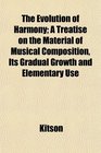 The Evolution of Harmony A Treatise on the Material of Musical Composition Its Gradual Growth and Elementary Use