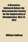 A Discourse Delivered Before the Massachusetts Society for the Suppression of Intemperance May 23 1832