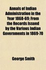 Annals of Indian Administration in the Year 186869 From the Records Issued by the Various Indian Governments in 186970