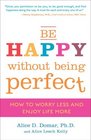 Be Happy Without Being Perfect How to Worry Less and Enjoy Life More