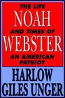 Noah Webster The Life And Times Of An American Patriot