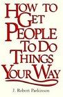 How to Get People to Do Things Your Way