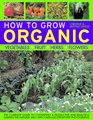 How To Grow Organic Vegetables Fruit Herbs and Flowers The complete guide to cultivating a productive and beautiful garden the natural way with 800 stepbystep photographs