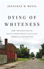 Dying of Whiteness How the Politics of Racial Resentment Is Killing America's Heartland