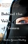Behind the Veils of Yemen How an American Woman Risked Her Life Family and Faith to Bring Jesus to Muslim Women
