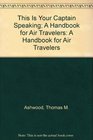 This Is Your Captain Speaking A Handbook for Air Travelers A Handbook for Air Travelers