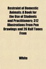 Restraint of Domestic Animals A Book for the Use of Students and Practitioners 312 Illustrations From Pen Drawings and 26 Half Tones From