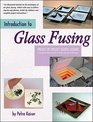 Introduction to Glass Fusing 15 Complete Project Lessons  Ideas for Dozens of Additional Fused Pieces
