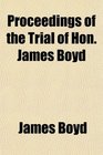 Proceedings of the Trial of Hon James Boyd