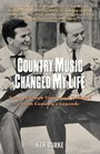 Country Music Changed My Life Tales of Tough Times and Triumph from Country's Legends
