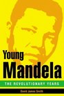 Young Mandela The Revolutionary Years