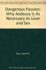 Dangerous Passion Why Jealousy Is As Necessary As Love and Sex