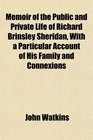Memoir of the Public and Private Life of Richard Brinsley Sheridan With a Particular Account of His Family and Connexions