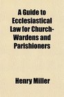 A Guide to Ecclesiastical Law for ChurchWardens and Parishioners