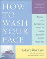 How to Wash Your Face  America's Leading Dermatologist Reveals the Essential Secrets for Youthful Radiant Skin