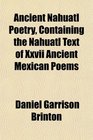 Ancient Nahuatl Poetry Containing the Nahuatl Text of Xxvii Ancient Mexican Poems