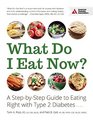 What Do I Eat Now: A Step-by-Step Guide to Eating Right with Type 2 Diabetes