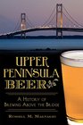 Upper Peninsula Beer A History of Brewing Above the Bridge