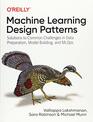 Machine Learning Design Patterns Solutions to Common Challenges in Data Preparation Model Building and MLOps