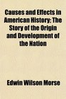 Causes and Effects in American History The Story of the Origin and Development of the Nation