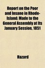 Report on the Poor and Insane in RhodeIsland Made to the General Assembly at Its January Session 1851
