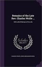 Remains of the Late REV Charles Wolfe  With a Brief Memoir of His Life