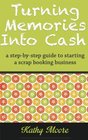 Turning Memories Into Cash A step by step guide to starting a scrapbooking business