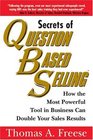 Secrets of Question Based Selling How the Most Powerful Tool in Business Can Double Your Sales Results