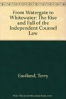 From Watergate to Whitewater The Rise and Fall of the Independent Counsel Law