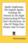 Apollo Anglicanus The English Apollo Assisting All Persons In The Right Understanding Of This Year's Revolutions As Also Of Things Past Present And To Come