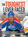 The Toughest I Ever Faced Hockey Hall of Fame Players Remember Their Rivals Teammates and Heroes