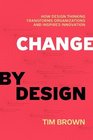 Change by Design How Design Thinking Transforms Organizations and Inspires Innovation
