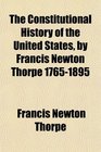 The Constitutional History of the United States by Francis Newton Thorpe 17651895