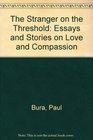The Stranger on the Threshold Essays and Stories on Love and Compassion